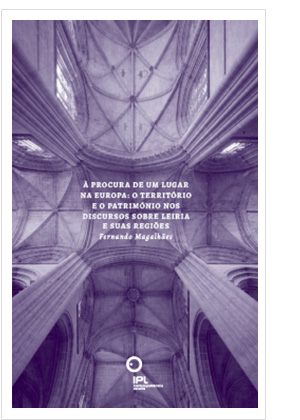 À procura de um lugar na Europa: O território e o Património nos discursos sobre Leiria e suas regiões