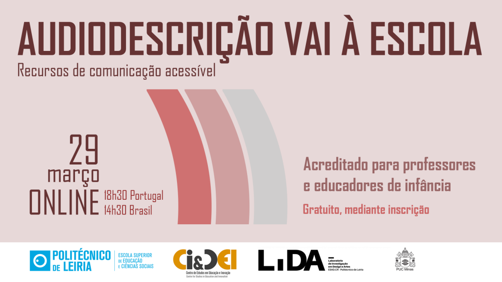 Evento: Formação acreditada para professores e educadores de infância Tema: “Audiodescrição vai à escola - recursos de comunicação acessível” Data: 29 de Março Horário: 18h30 Portugal, 15h30 Brasil Formadores: Carla Freire, Cleide Fernandes, Gabriel de Aquino, Isabella Renata e Marcia Martins Online - Gratuito - Mediante Inscrição O convite com fundo rosa-claro e letras bordeaux e rosa-escuro é ilustrado por três grandes parenteses que representam as ondas sonoras do símbolo da Audiodescrição. No rodapé os logótipos da entidades organizadoras e apoiantes: Escola Superior de Educação e Ciências Sociais, Politécnico de Leiria, dos Centros de Investigação CIDEI e LIDA e da Universidade PUC Minas.