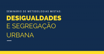 <strong>Seminário de Metodologias Mistas</strong> – Desigualdades e Segregação Urbana